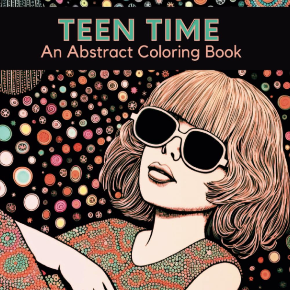Teen Time An Abstract Coloring Book: 50 Interesting & Quirky Anxiety Free Grayscale Illustrations Featuring a Fun Eclectic Assortment of Teens and Their Activities and Interests