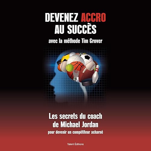 Devenez accro au succès avec la méthode Tim Grover: Les secrets du coach de Michael Jordan