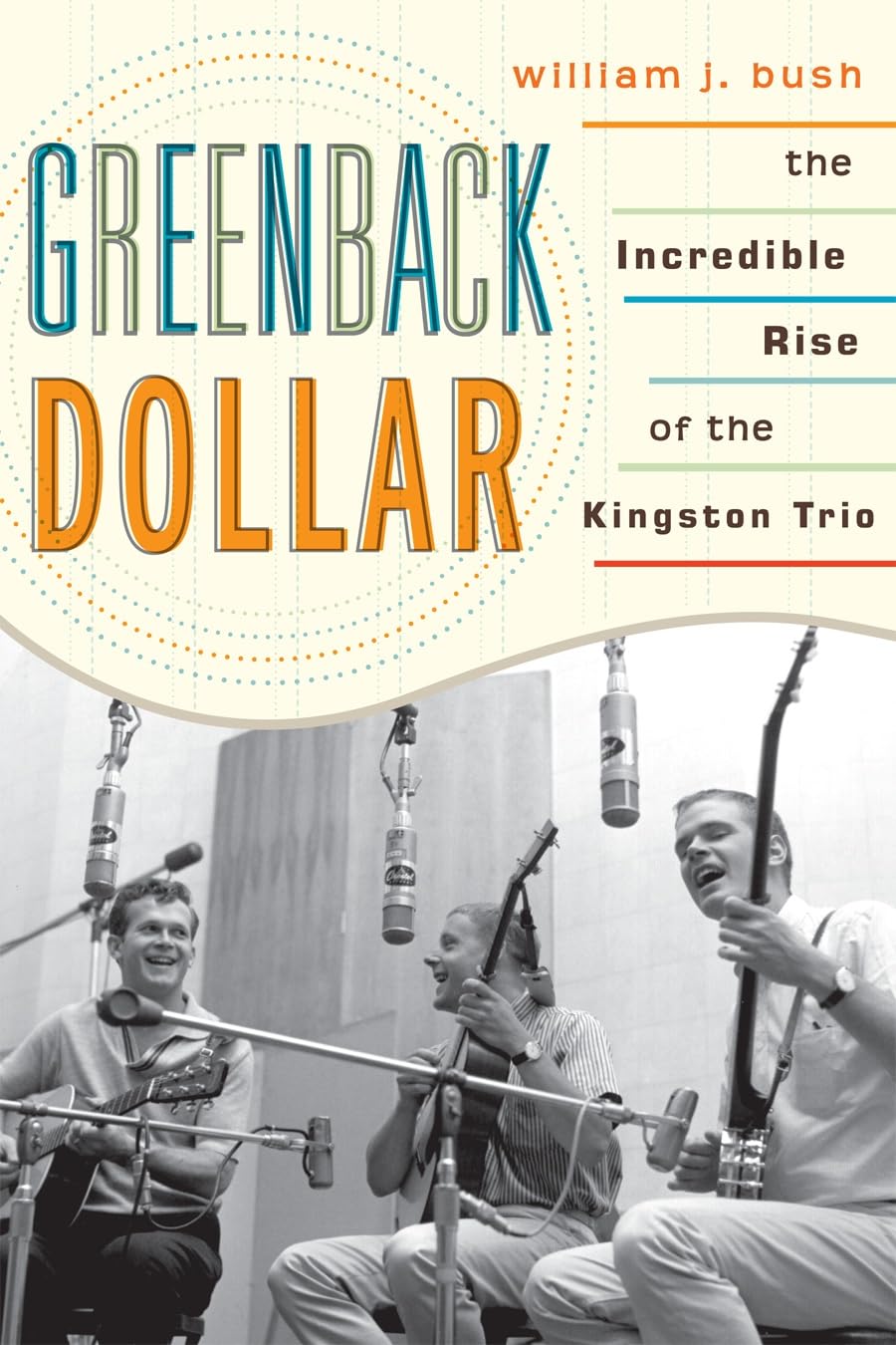 Greenback Dollar: The Incredible Rise of The Kingston Trio (American Folk Music and Musicians Series)