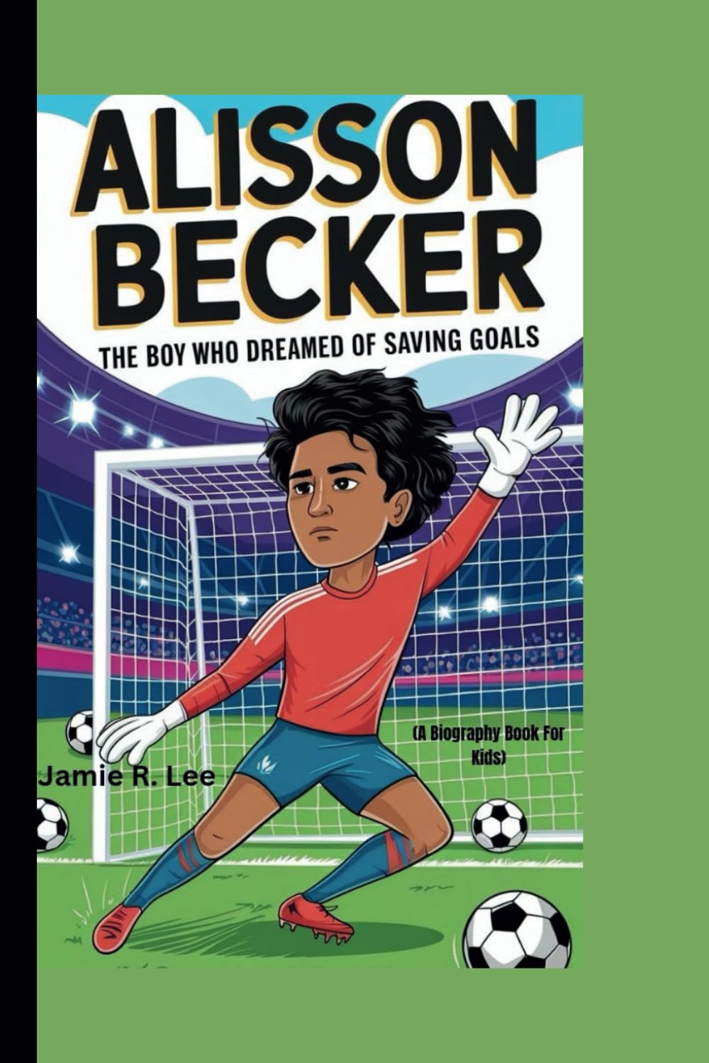 ALISSON BECKER: The Boy Who Dreamed of Saving Goals (A Biography Book For Kids)