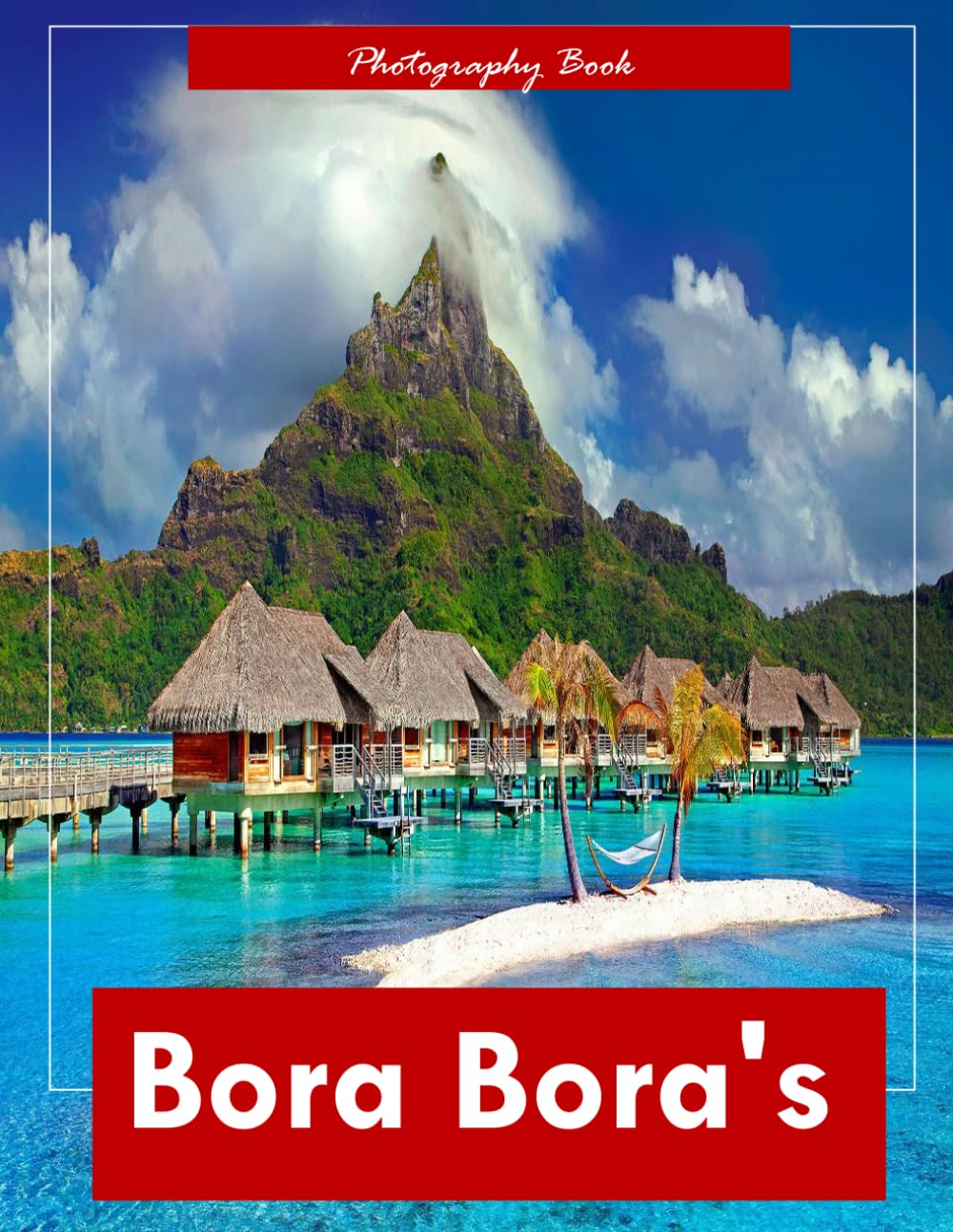 Bora Bora's: A Visual Journey Through French Polynesia’s Tropical Paradise — Stunning Photography of Turquoise Lagoons, Overwater Bungalows, and Volcanic Majesty