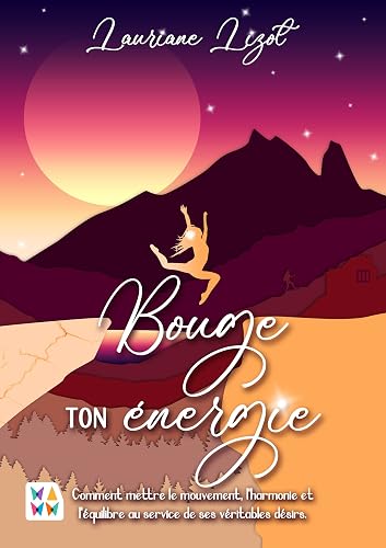 Bouge ton énergie !: Comment mettre le mouvement, l’harmonie et l’équilibre au service de ses véritables désirs.