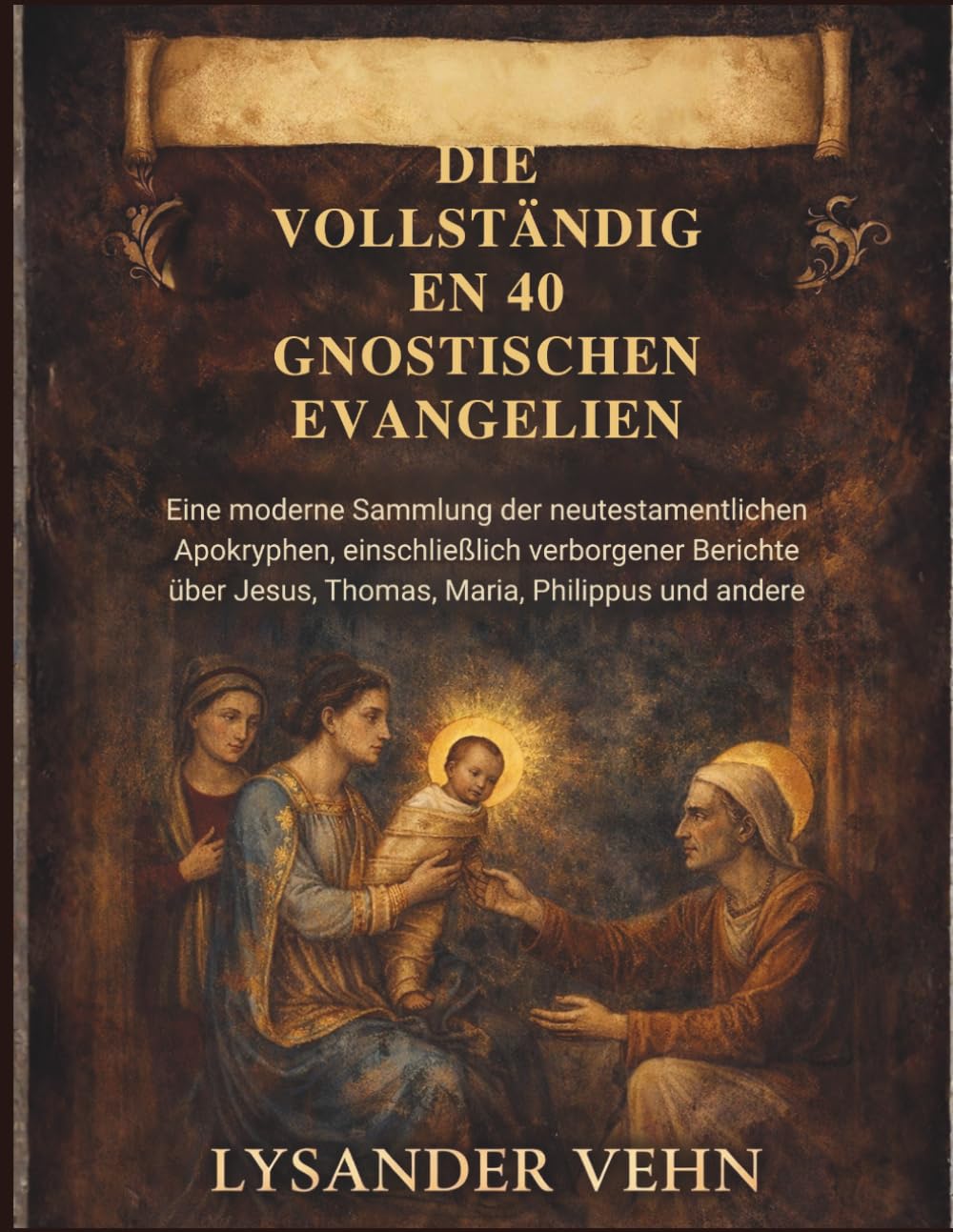 Die vollständigen 40 gnostischen Evangelien: Eine moderne Sammlung der neutestamentlichen Apokryphen, einschließlich verborgener Berichte über Jesus, Thomas, Maria, Philippus und andere