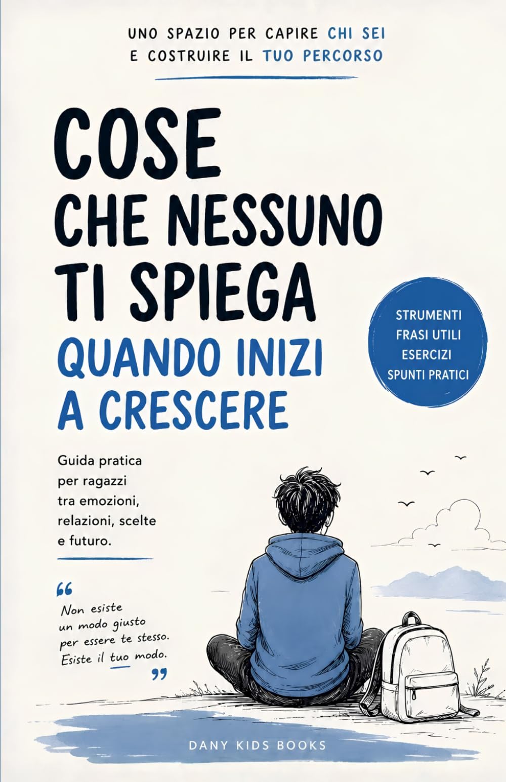 Cose che nessuno ti spiega quando inizi a crescere: Guida pratica per ragazzi tra emozioni, relazioni, scelte e futuro