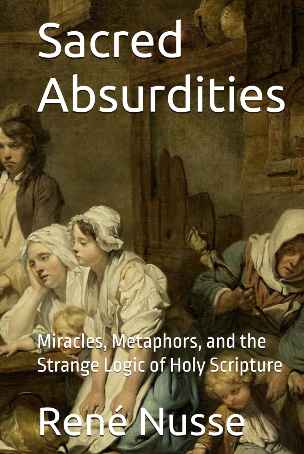 Sacred Absurdities: Miracles, Metaphors, and the Strange Logic of Holy Scripture