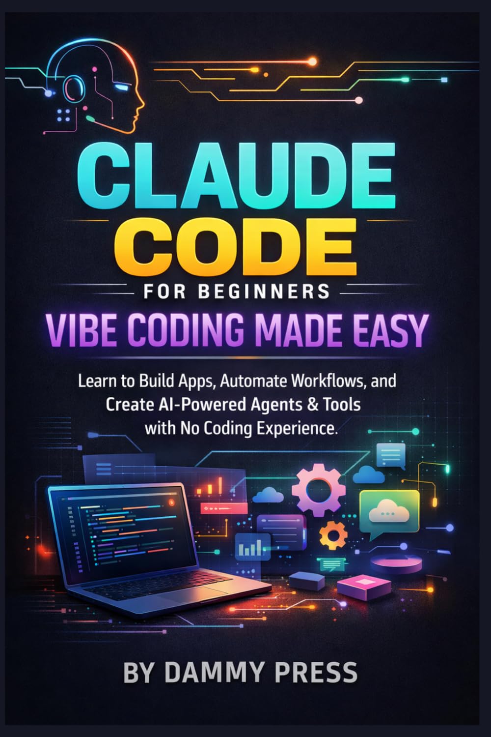 Claude Code for Beginners: Vibe Coding Made Easy: Learn to Build Apps, Automate Workflows, and Create AI-Powered Agents & Tools with no coding experience