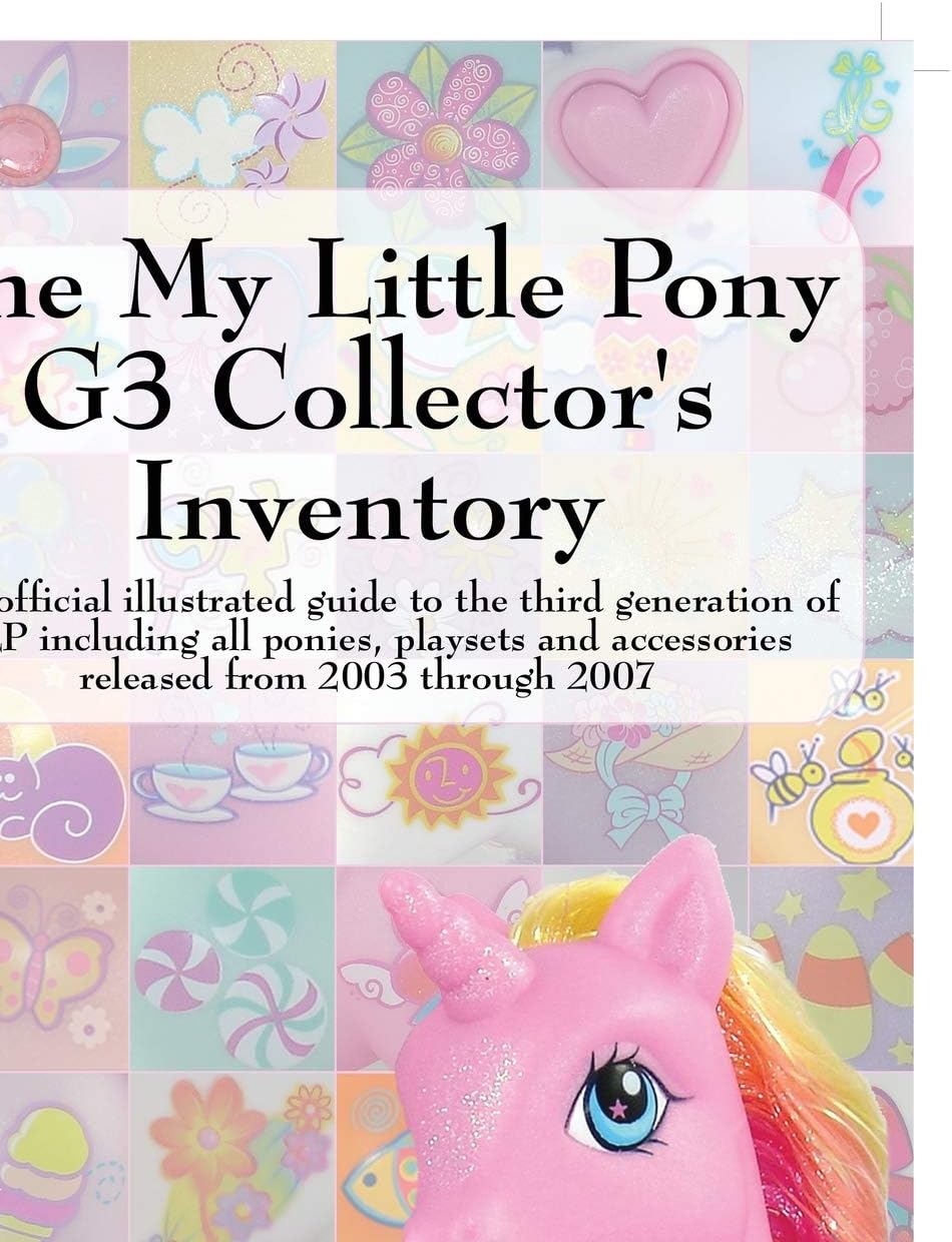 The My Little Pony G3 Collector's Inventory: an unofficial illustrated guide to the third generation of MLP released from 2003 through 2007