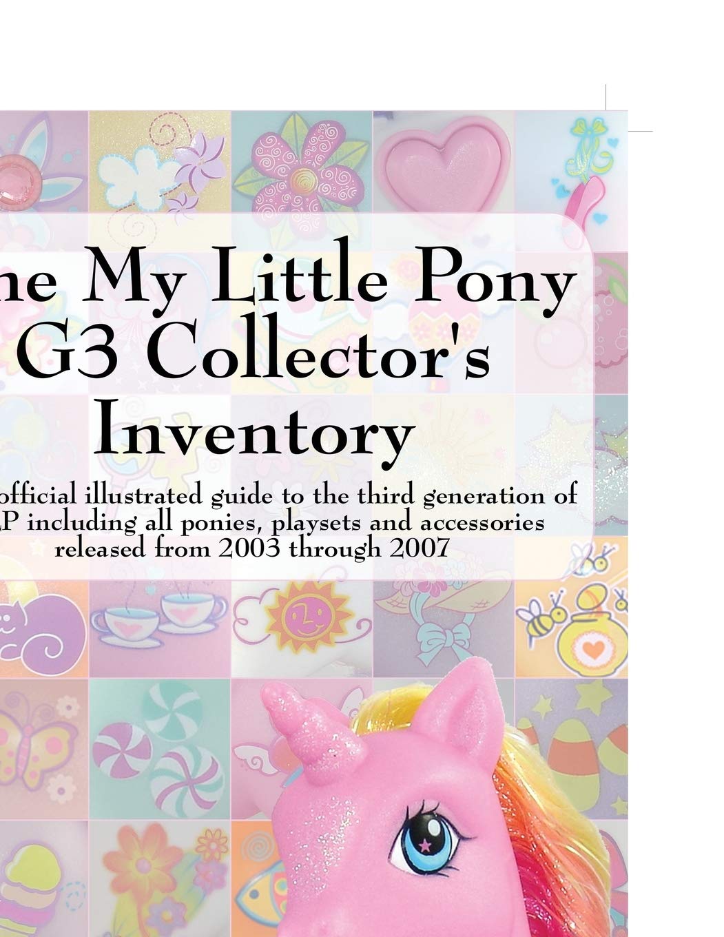 The My Little Pony G3 Collector's Inventory: an unofficial illustrated guide to the third generation of MLP released from 2003 through 2007