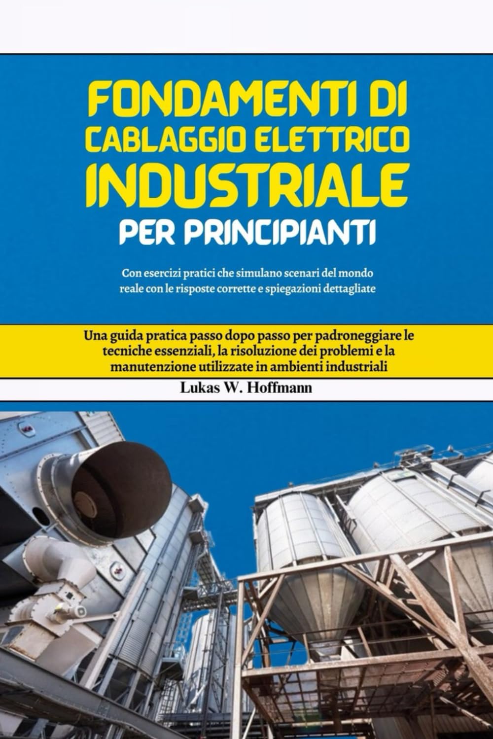 Fondamenti di cablaggio elettrico industriale per principianti: Una guida pratica passo dopo passo per padroneggiare le tecniche essenziali, la ... utilizzate in ambienti industriali