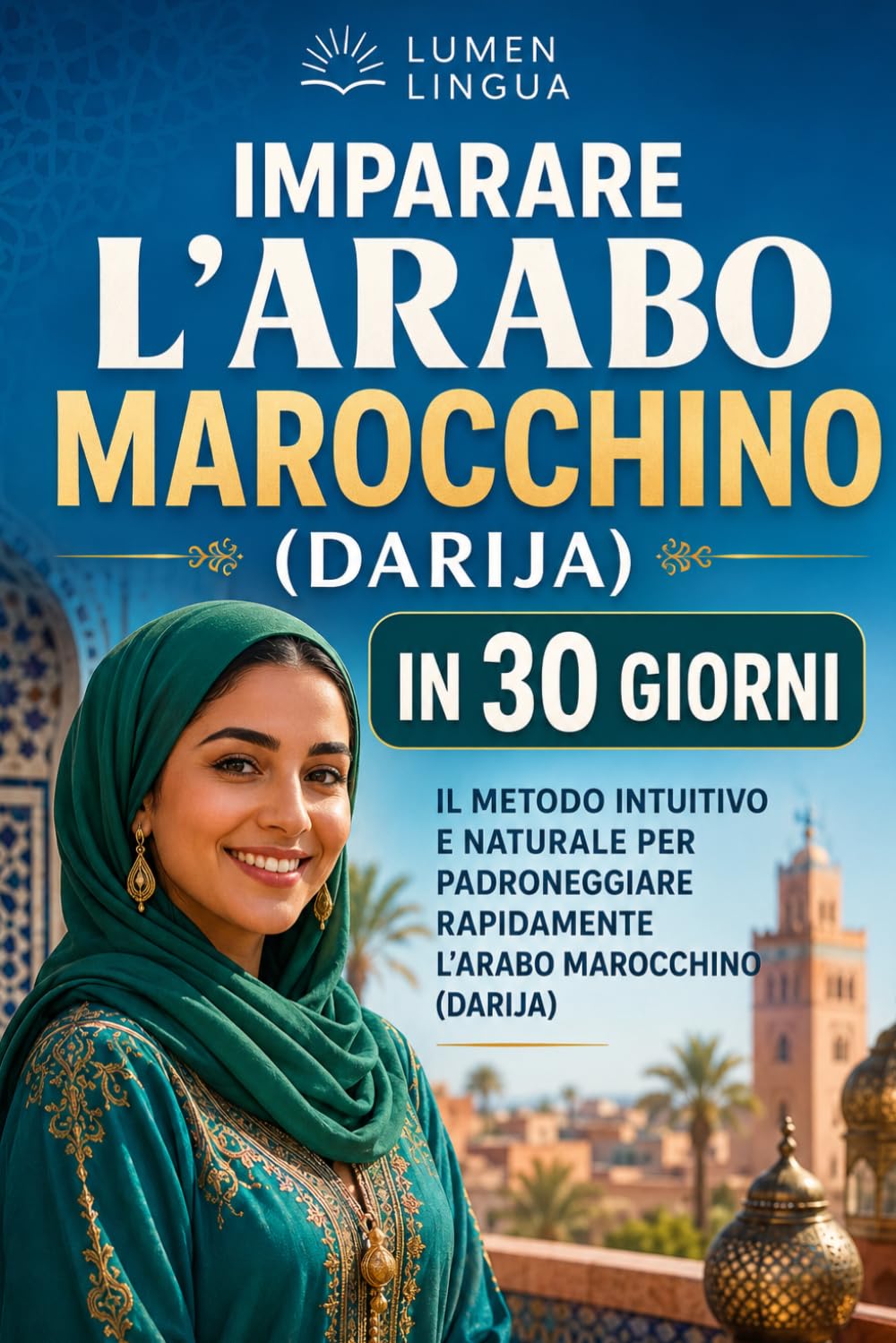 Imparare l’arabo marocchino (Darija) in 30 giorni: Il metodo intuitivo e naturale per padroneggiare rapidamente l’arabo marocchino (Darija), pensato appositamente per principianti