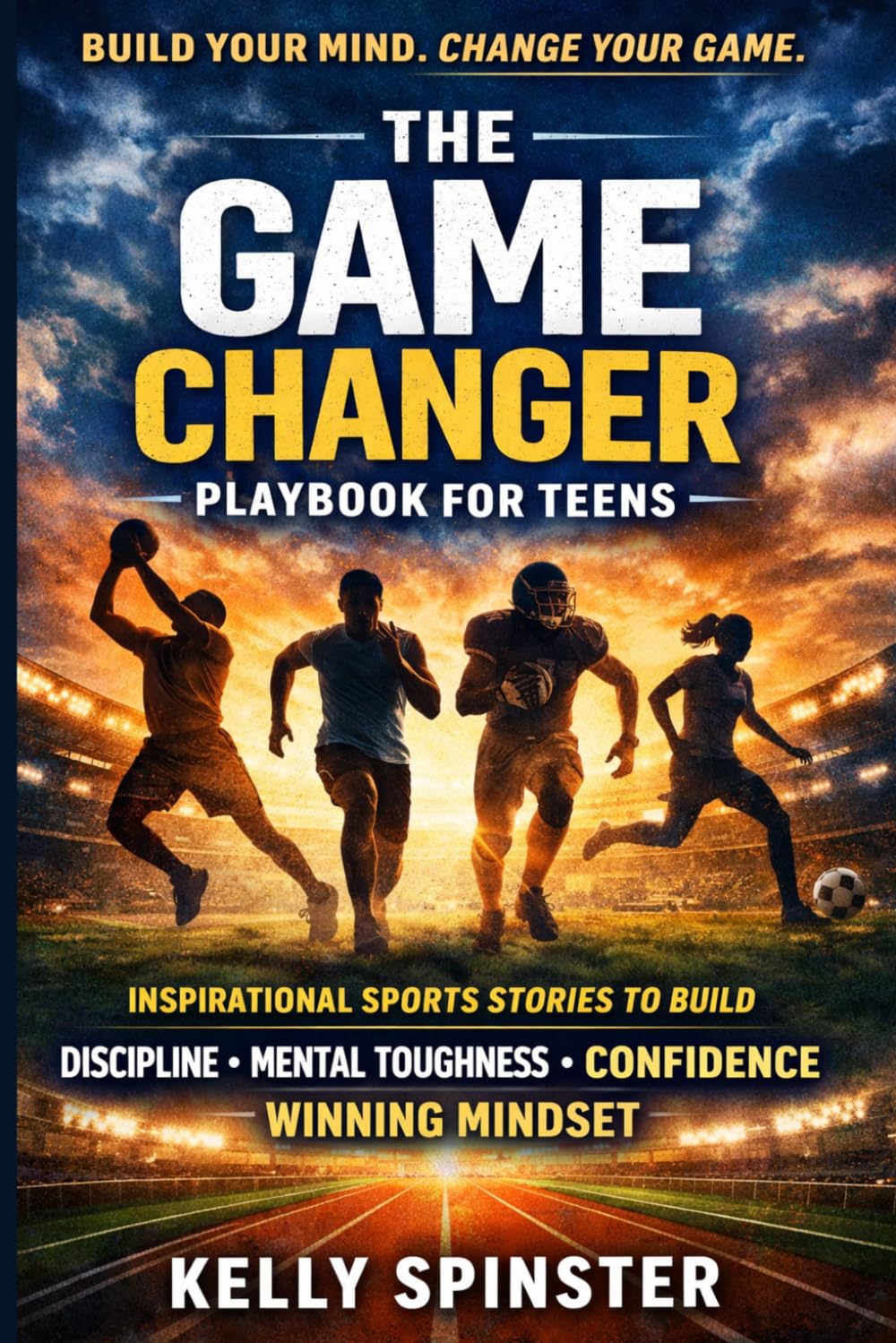 The Game Changer Playbook for Teens: Inspirational Sports Stories to Build Discipline, Mental Toughness, Confidence, and a Winning Mindset