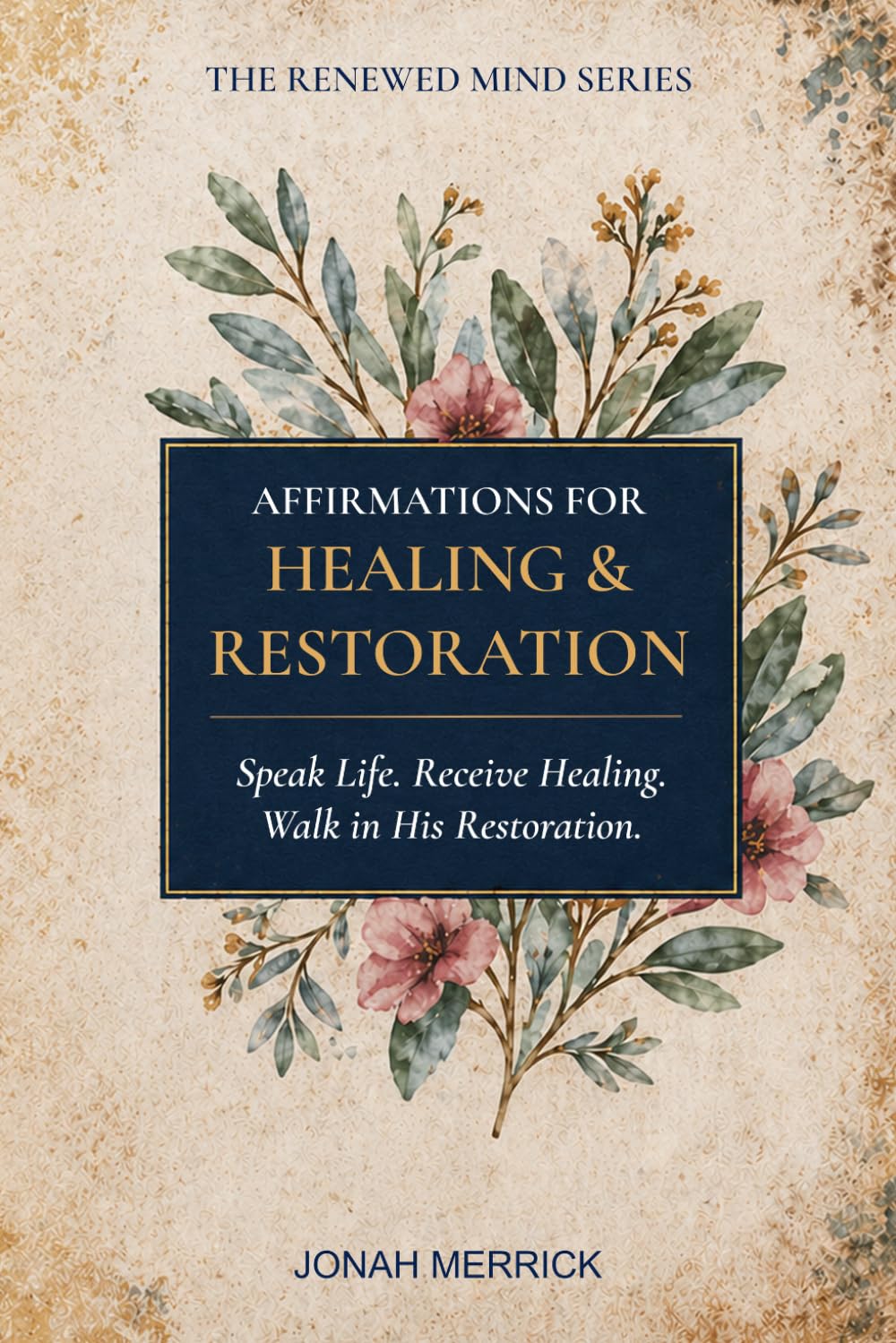 Affirmations for Healing & Restoration: Speak Life. Receive Healing. Walk in His Restoration.