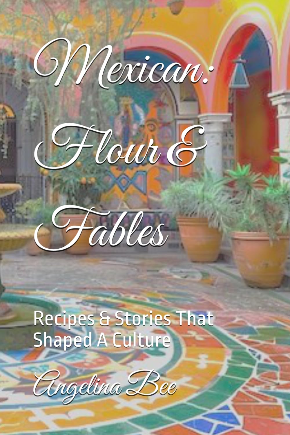 Mexican: Flour & Fables: Recipes & Stories That Shaped A Culture (Where Taste Meets Time)