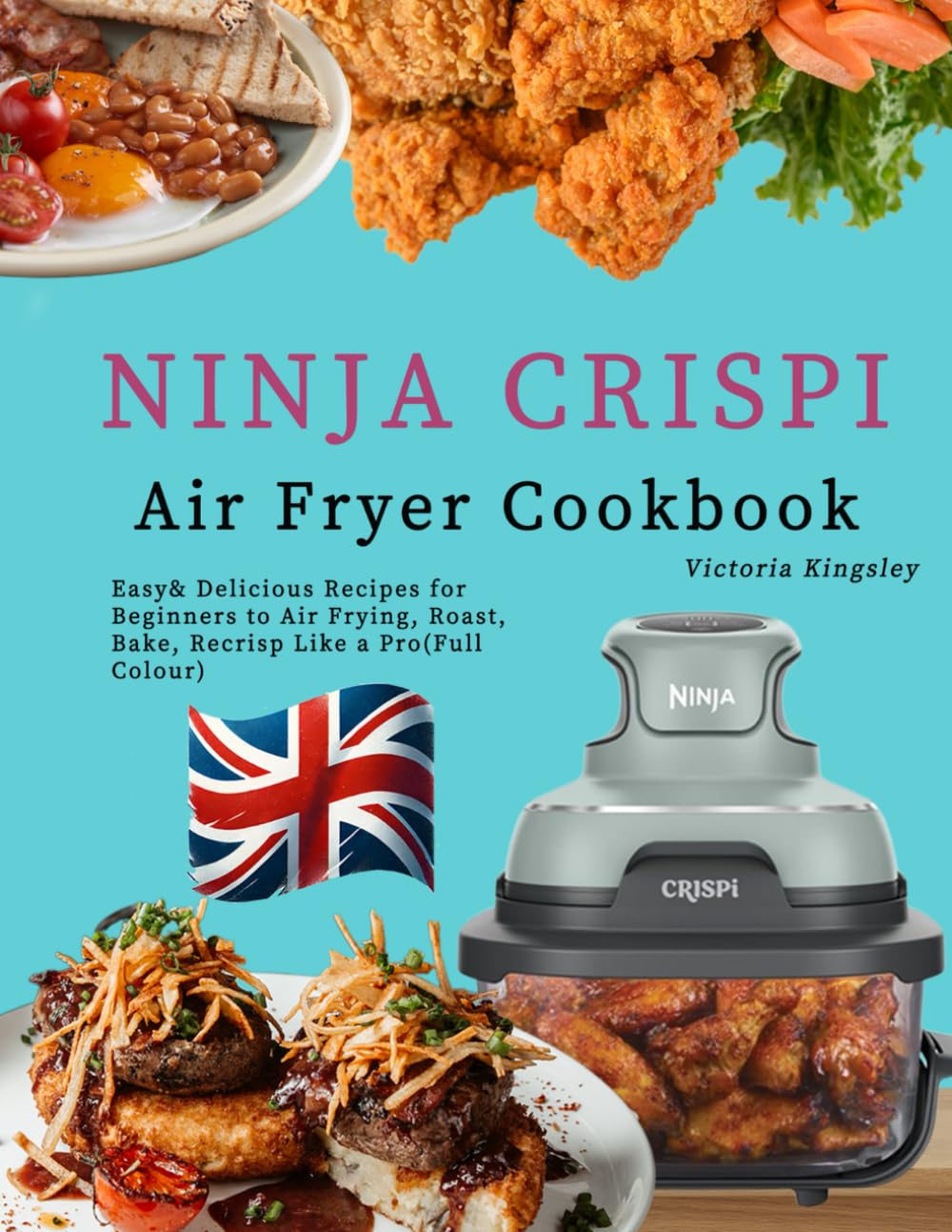 Ninja Crispi Air Fryer Cookbook: Easy& Delicious Recipes for Beginners to Air Frying, Roast，Bake, Recrisp Like a Pro(Full Colour)