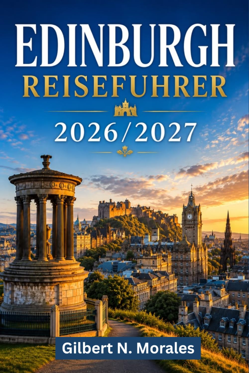 EDINBURGH REISEFÜHRER 2026/2027: Erkunden Sie mittelalterliche Gassen, georgianische Straßen, berühmte Sehenswürdigkeiten, Festivals, Whisky Traditionen und Schottlands Hauptstadt