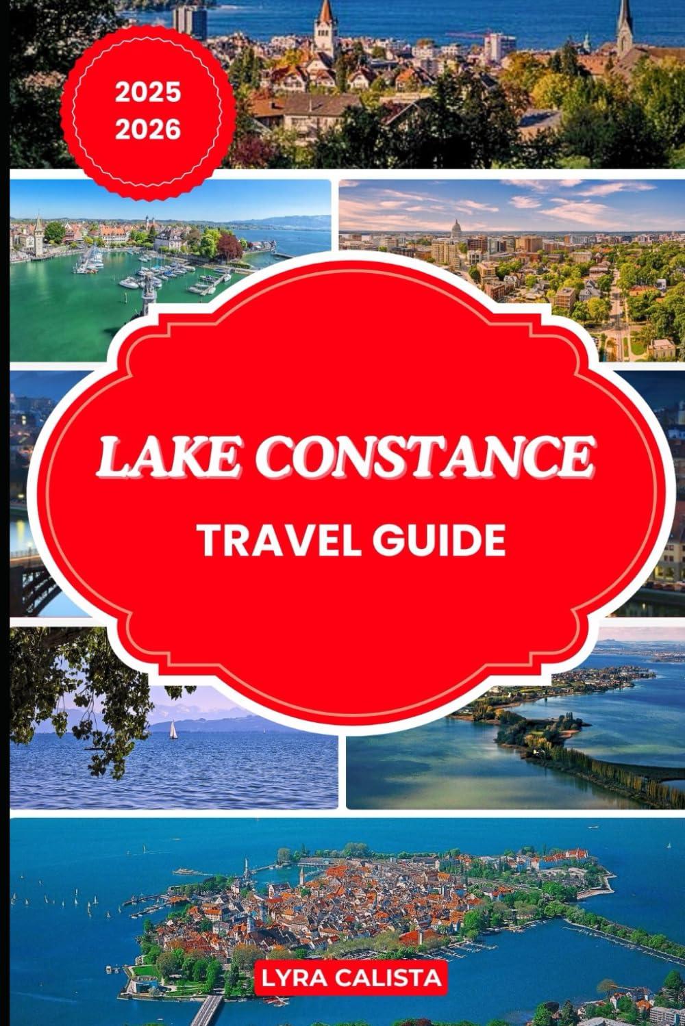 LAKE CONSTANCE TRAVEL GUIDE 2025-2026: Prepare for Your Lake Constance Dream Trip with Fresh Travel Itineraries, Beachfront Stays, Foodie Finds, and Must-See Attractions