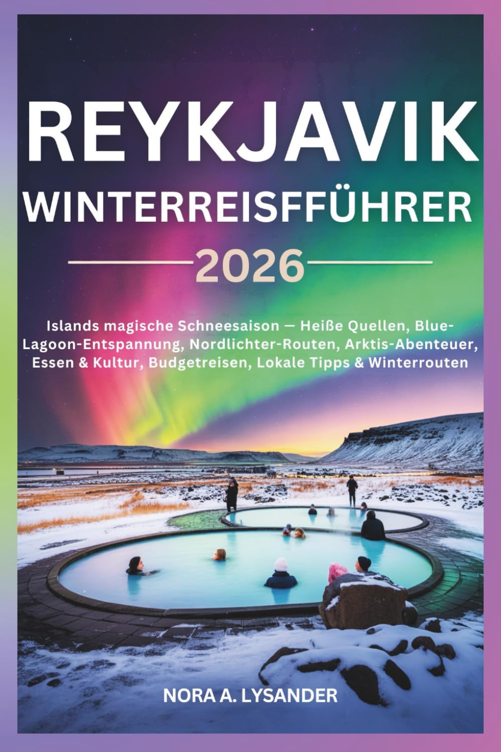 Reykjavik Winterreiseführer 2026: Islands magische Schneesaison — Heiße Quellen, Blue-Lagoon-Entspannung, Nordlichter-Routen, Arktis-Abenteuer, Essen & Kultur, Budgetreisen, Lokale Tipps & Winterroute