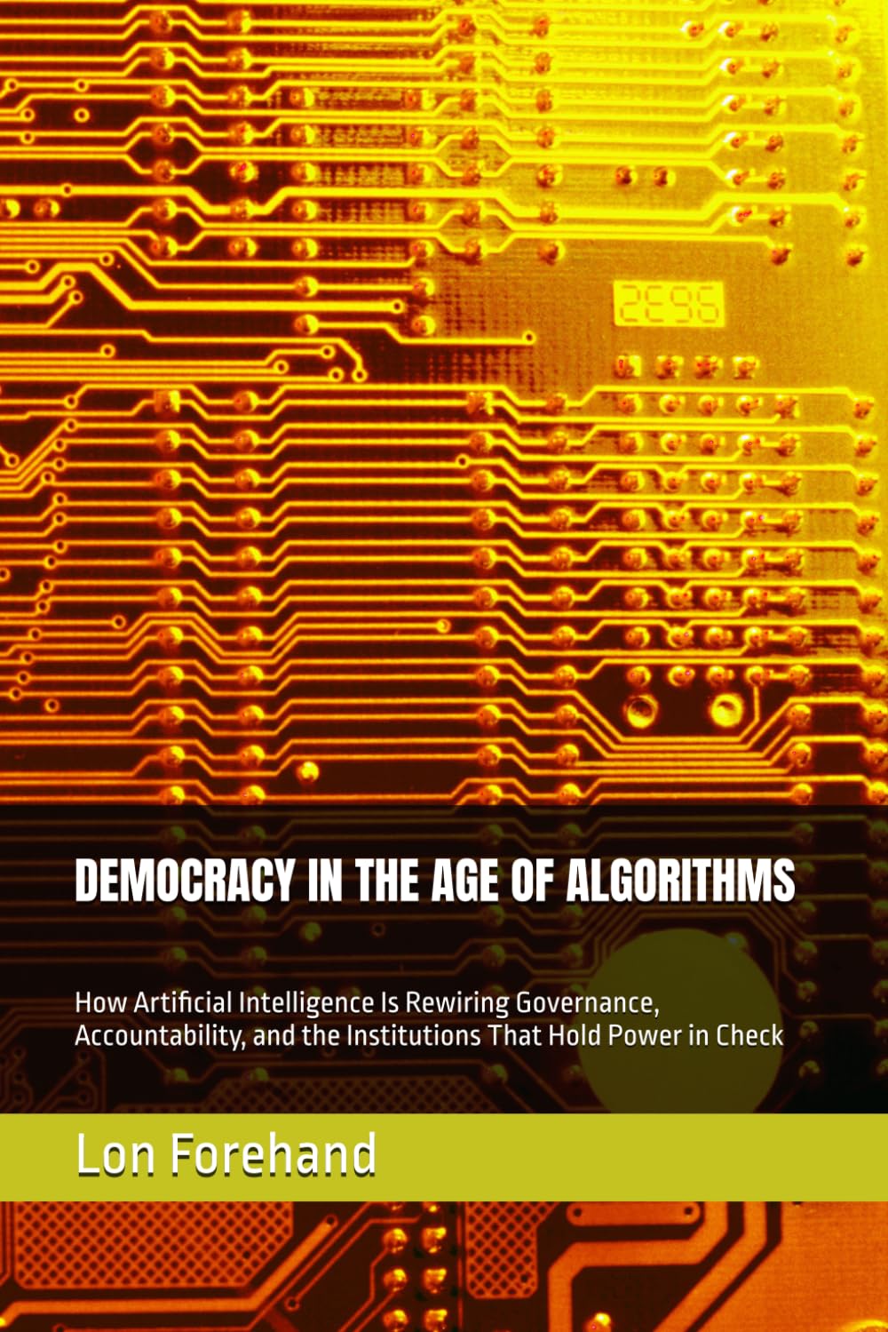 DEMOCRACY IN THE AGE OF ALGORITHMS: How Artificial Intelligence Is Rewiring Governance, Accountability, and the Institutions That Hold Power in Check (AGI Coming Soon)