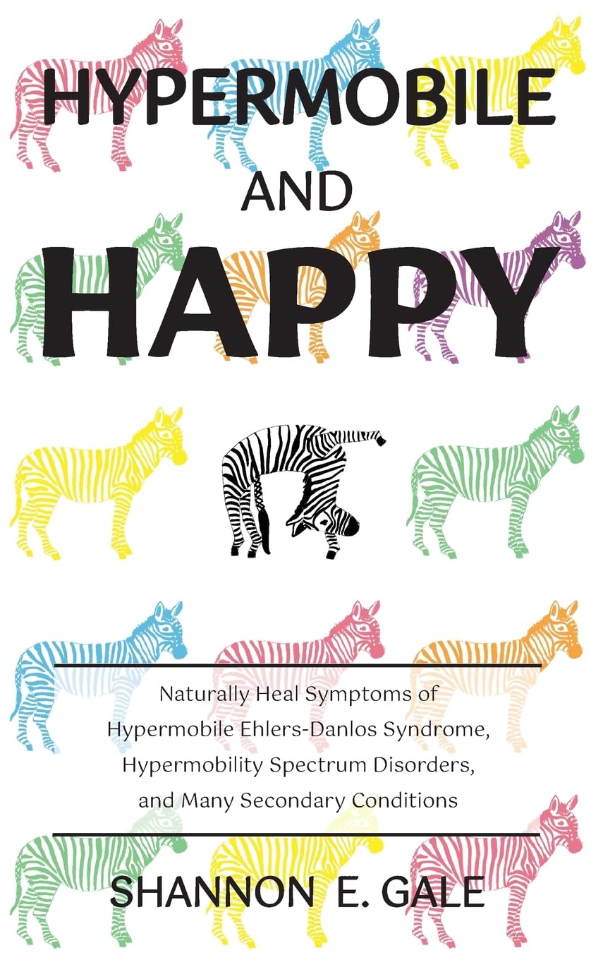 Hypermobile and Happy: Naturally Heal Symptoms of Hypermobile Ehlers-Danlos Syndrome, Hypermobility Spectrum Disorders, and Many Secondary Conditions