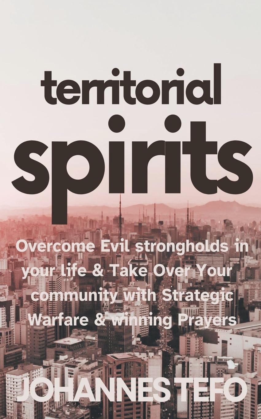 Territorial Spirits: Overcome Evil Strongholds in Your Life And Take Over Your Community With Strategic Warfare And Winning Prayers