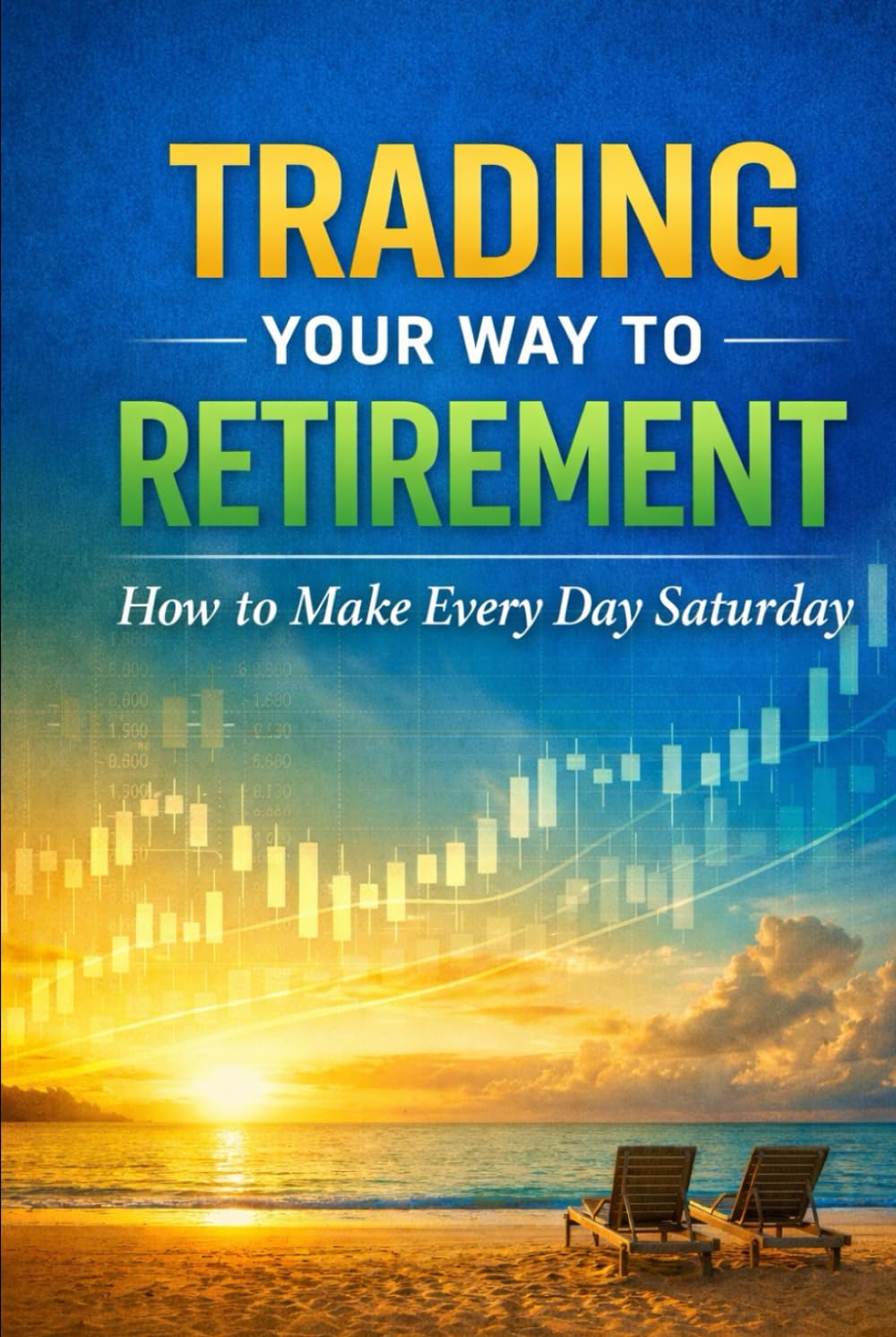 Trading Your Way to Retirement: How to Make Every Day Saturday