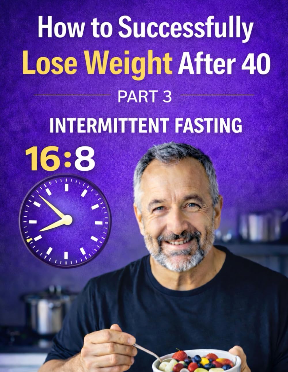 How to Successfully Lose Weight After 40: Part 3: Intermittent Fasting 16:8 – A Simple and Sustainable Plan for Life After 40 (Weight Loss After 40)