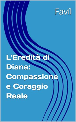 L'Eredità di Diana: Compassione e Coraggio Reale (Italian Edition)