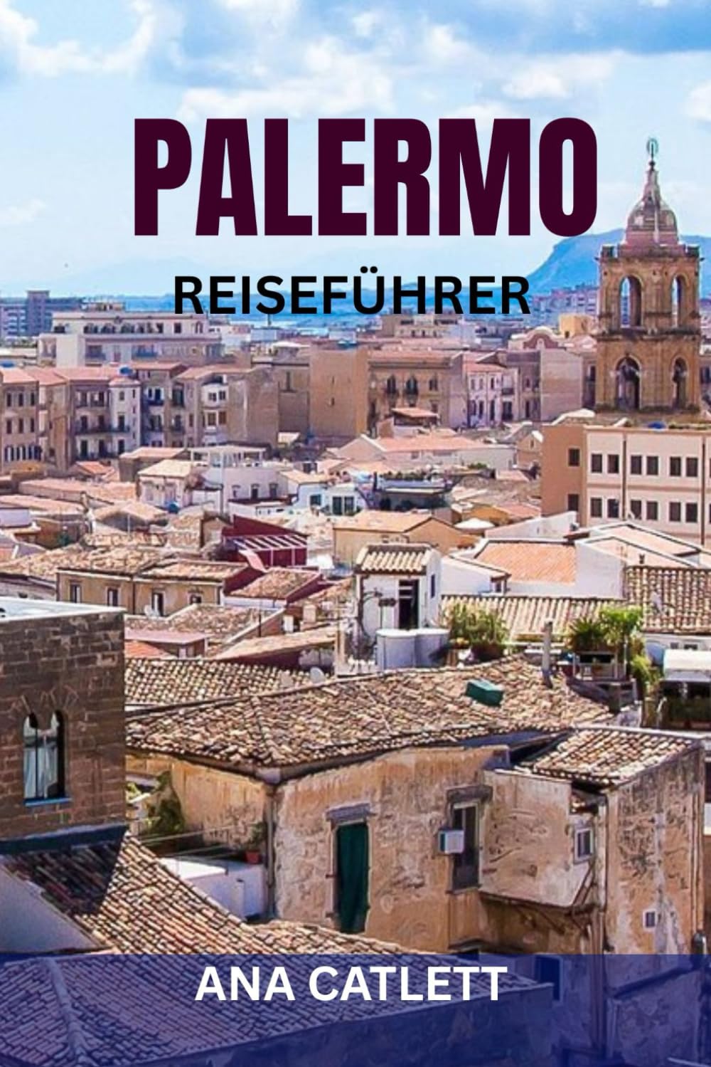 PALERMO REISEFÜHRER: Ihr Insider-Guide zur Erkundung von Palermos Kultur, Kulinarik und verborgenen Schätzen