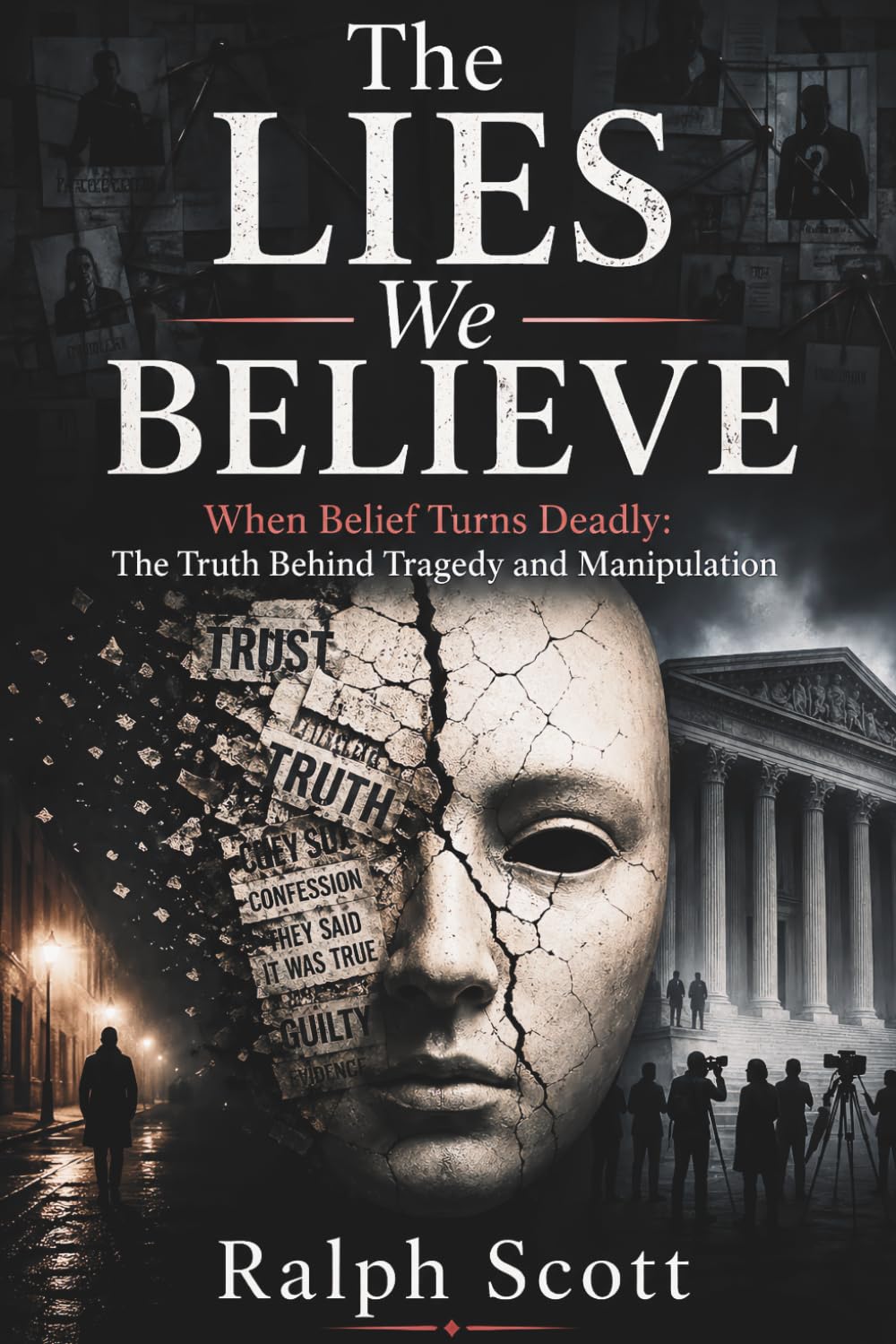 The Lies We Believe: When Belief Turns Deadly: The Truth Behind Tragedy and Manipulation