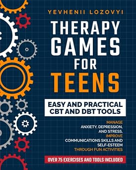 Therapy Games for Teens Easy and Practical CBT and DBT Tools Manage Anxiety, Depression, and Stress, Improve Communications Skills and Self-Esteem through Fun Activities Mental Health Workbooks