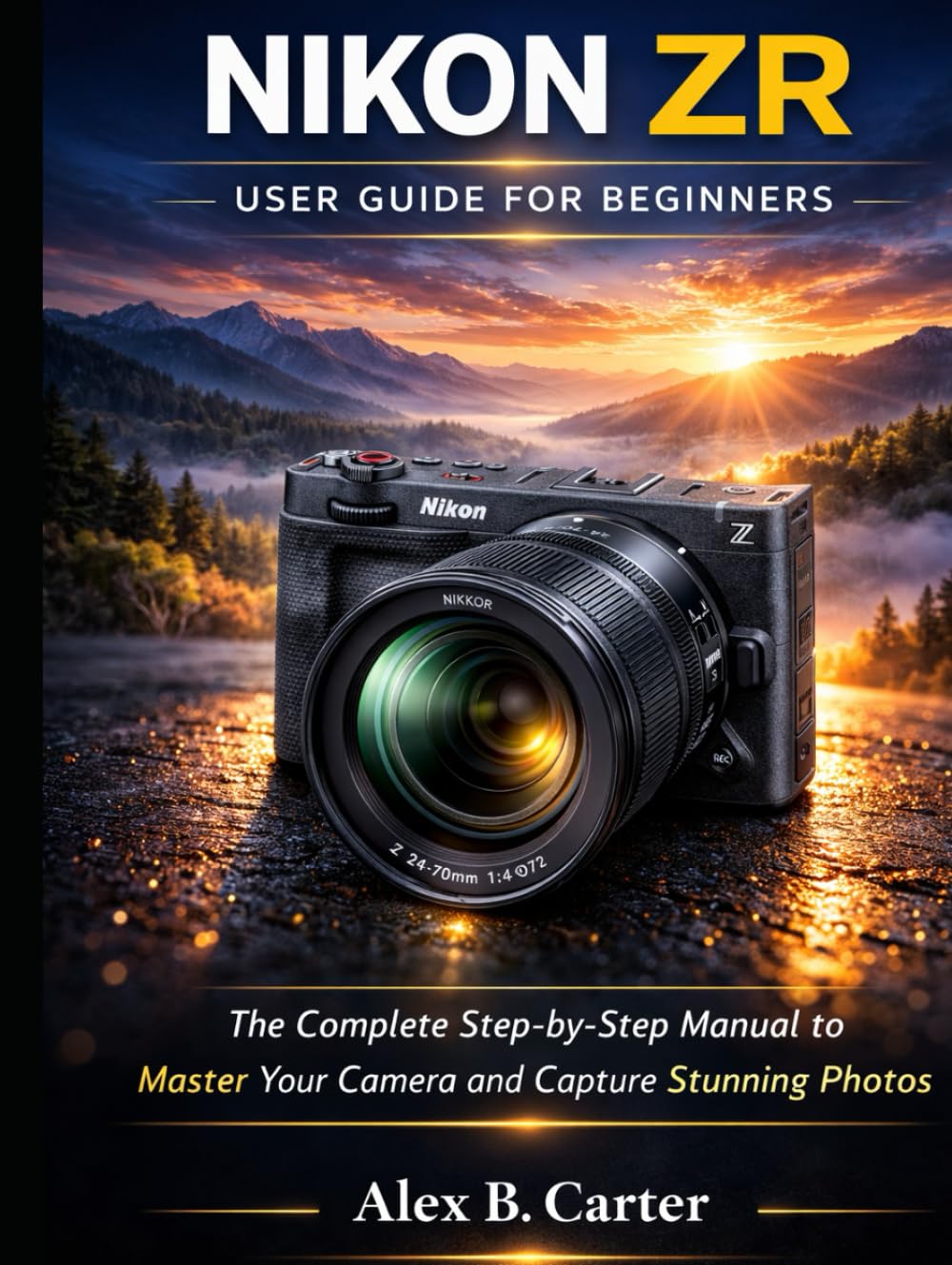 Nikon ZR User Guide for Beginners: The Complete Step-by-Step Manual to Master Your Camera and Capture Stunning Photos
