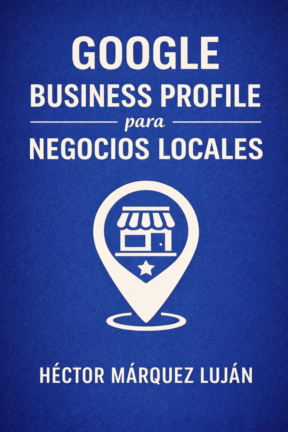 Google Business Profile para Negocios Locales: Guía Práctica de Seo Local para Aparecer Mejor en Google Maps, Ganar Reseñas y Atraer Clientes