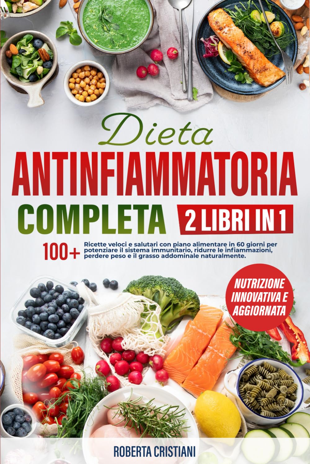 DIETA ANTI INFIAMMATORIA COMPLETA: 2 LIBRI IN 1: 100+ ricette veloci con Piano Alimentare 60 giorni per Sistema Immunitario