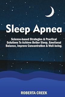 Sleep Apnea: Science Based Strategies and Practical Solutions To Achieve Better Sleep, Emotional Balance, Improve concentration and Well-being