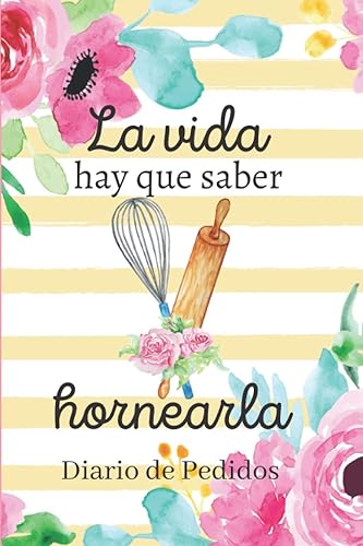 La Vida hay que saber hornearla -Diario de Pedidos: Planificador para Pedidos de Pasteleria / Control de Pedidos/ Libreta para Apuntar Pedidos, Ingresos, Gastos y mas! 6 x 9 in / 150 pag