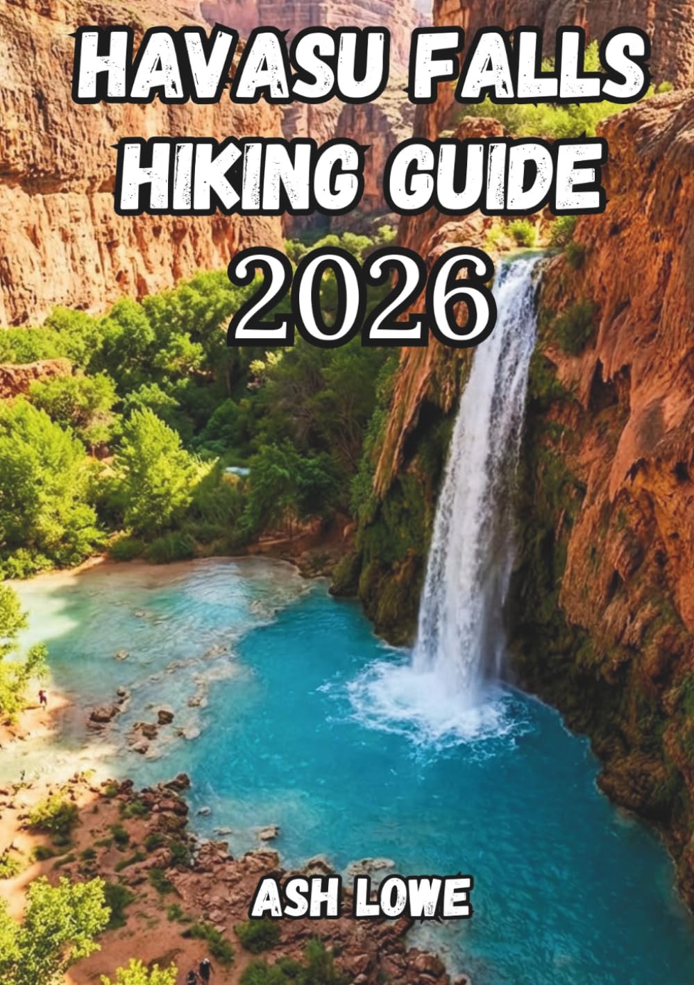HAVASU FALLS HIKING GUIDE 2026: The Arizona Backpacking Handbook for Beaver Falls, Mooney Falls, Supai Village, Permits, Camping & Safe Desert Trekking.