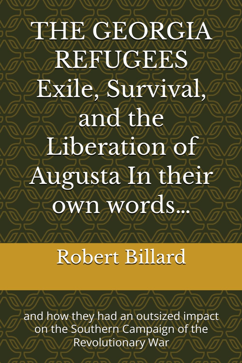 THE GEORGIA REFUGEES Exile, Survival, and the Liberation of Augusta In their own words…: and how they had an outsized impact on the Southern Campaign of the Revolutionary War