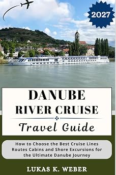 DANUBE RIVER CRUISE TRAVEL GUIDE How to Choose the Best Cruise Lines Routes Cabins and Shore Excursions for the Ultimate Danube Journey Weber Travel Book Collections ENG