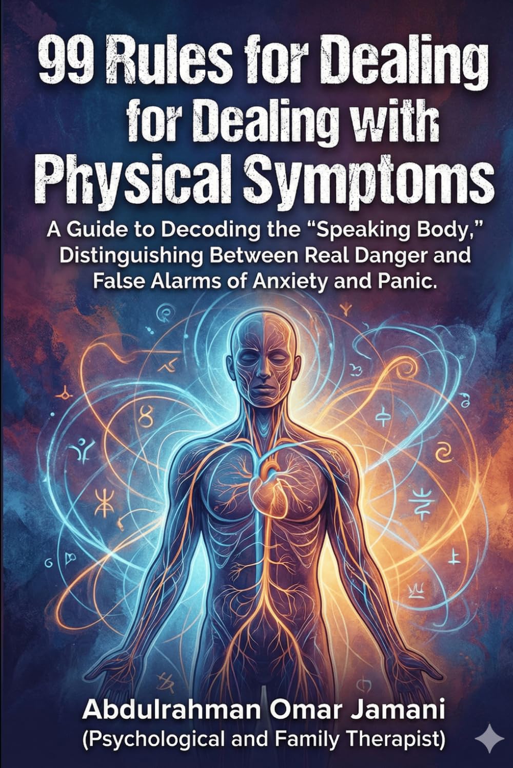 99 Rules for Dealing with Physical Symptoms: A Guide to Decoding the "Speaking Body," Distinguishing Between Real Danger and False Alarms of Anxiety and Panic.
