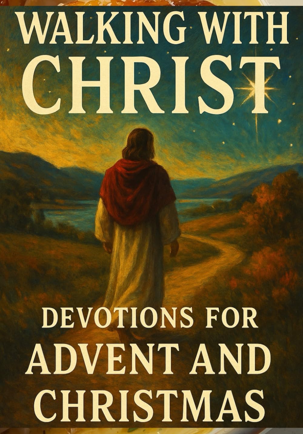 Walking with Christ Devotions for Advent and Christmas: Daily Reflections of Hope, Peace, Joy, and Love to Prepare Your Heart for Advent and Celebrate the True Meaning of Christmas