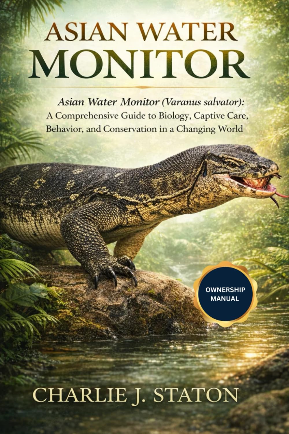 ASIAN WATER MONITOR: Asian Water Monitor (Varanus salvator): A Comprehensive Guide to Biology, Captive Care, Behavior, and Conservation in a Changing World