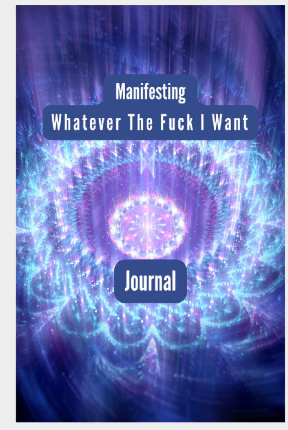 Manifesting Whatever The Fuck I Want Journal: Techniques To Attract, Law of Attraction, Power, Manifesting Your Desires, affirmation samples, money manifestations
