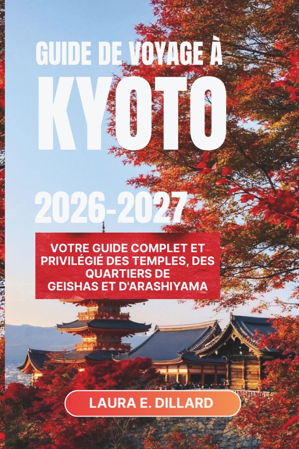 GUIDE DE VOYAGE À KYOTO 2026–2027: Votre guide complet et privilégié des temples, des quartiers de geishas et d'Arashiyama (Experiencing Japan in a grand style)