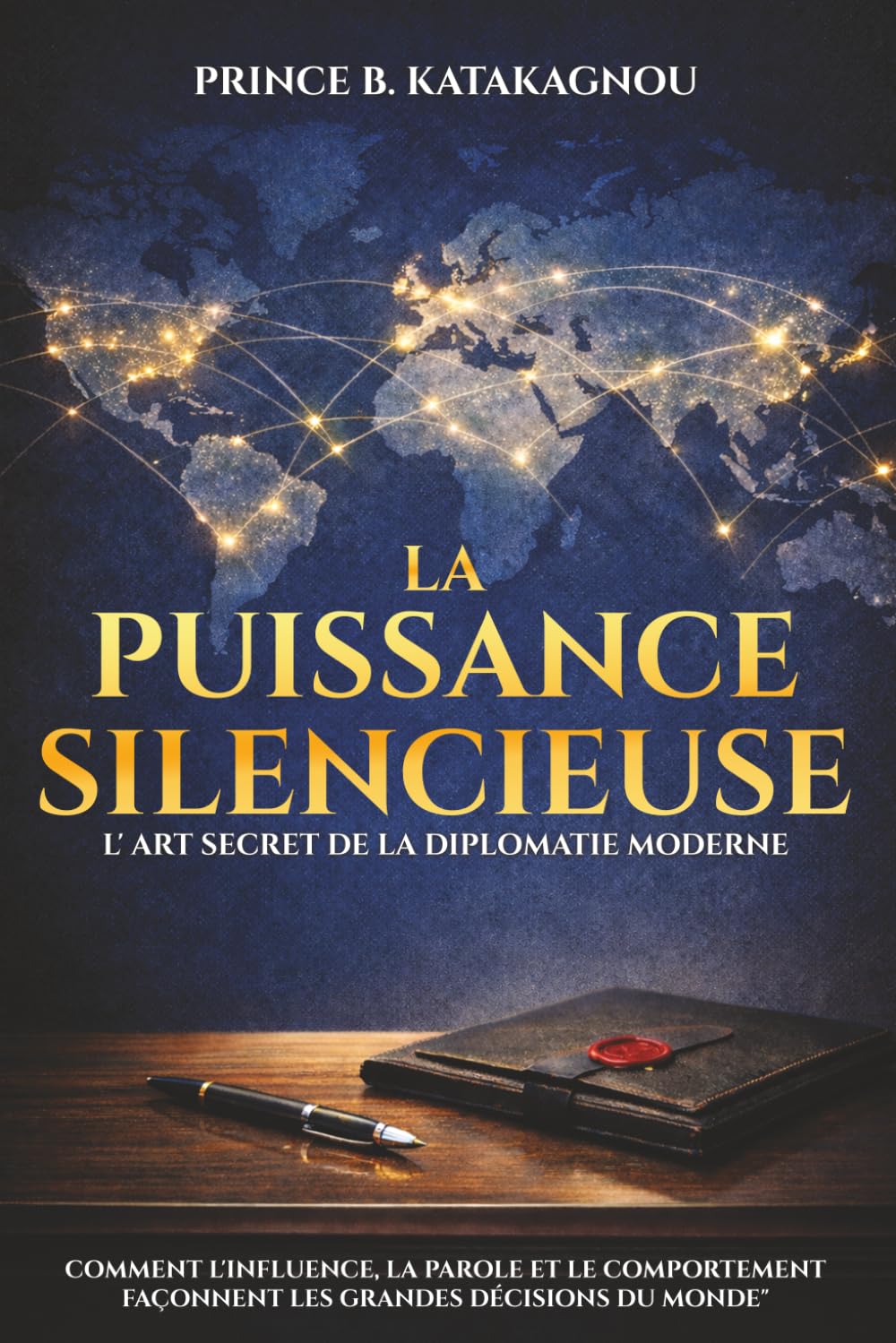 LA PUISSANCE SILENCIEUSE : L’ART SECRET DE LA DIPLOMATIE MODERNE: Comment l’influence, la parole et le comportement façonnent les grandes décisions du monde