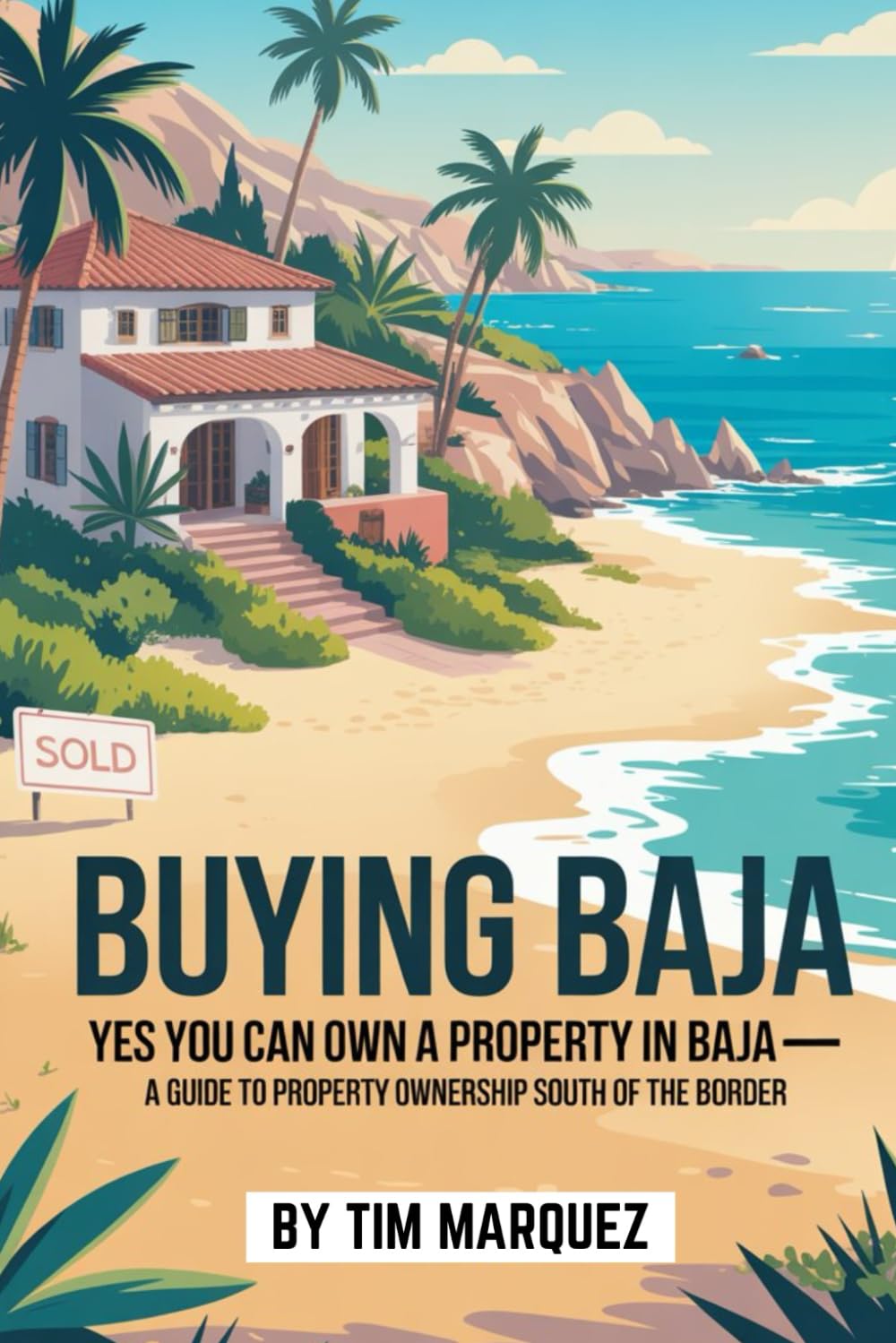 Buying Baja: Yes You Can Own Property In Mexico: A Guide to Owning Property South of the Border
