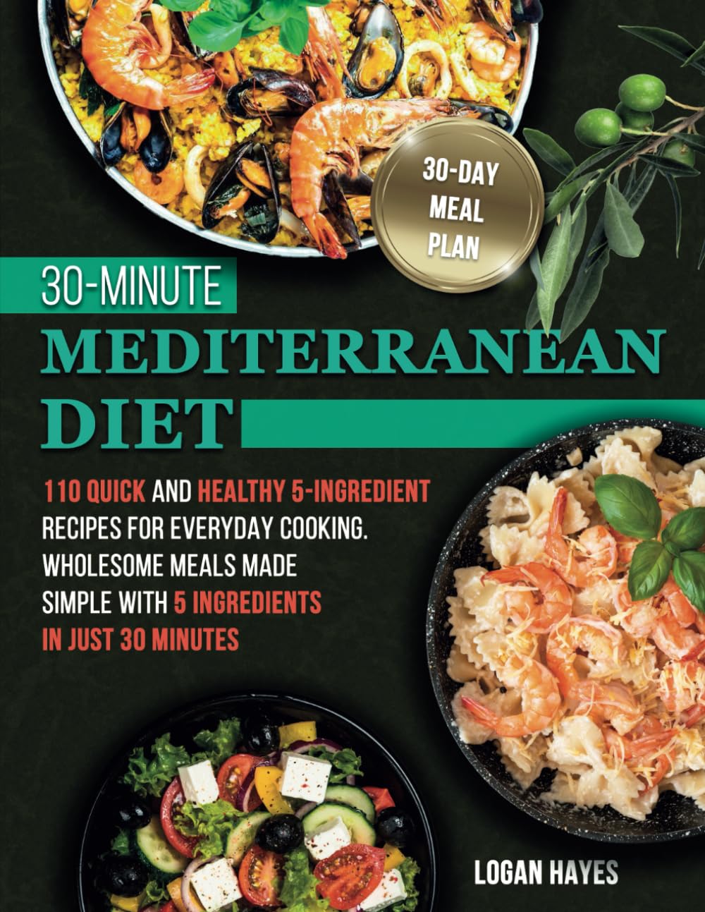 30-Minute Mediterranean Diet: 110 Quick and Healthy 5-Ingredient Recipes for Everyday Cooking. Wholesome Meals Made Simple with 5 Ingredients in Just 30 Minutes