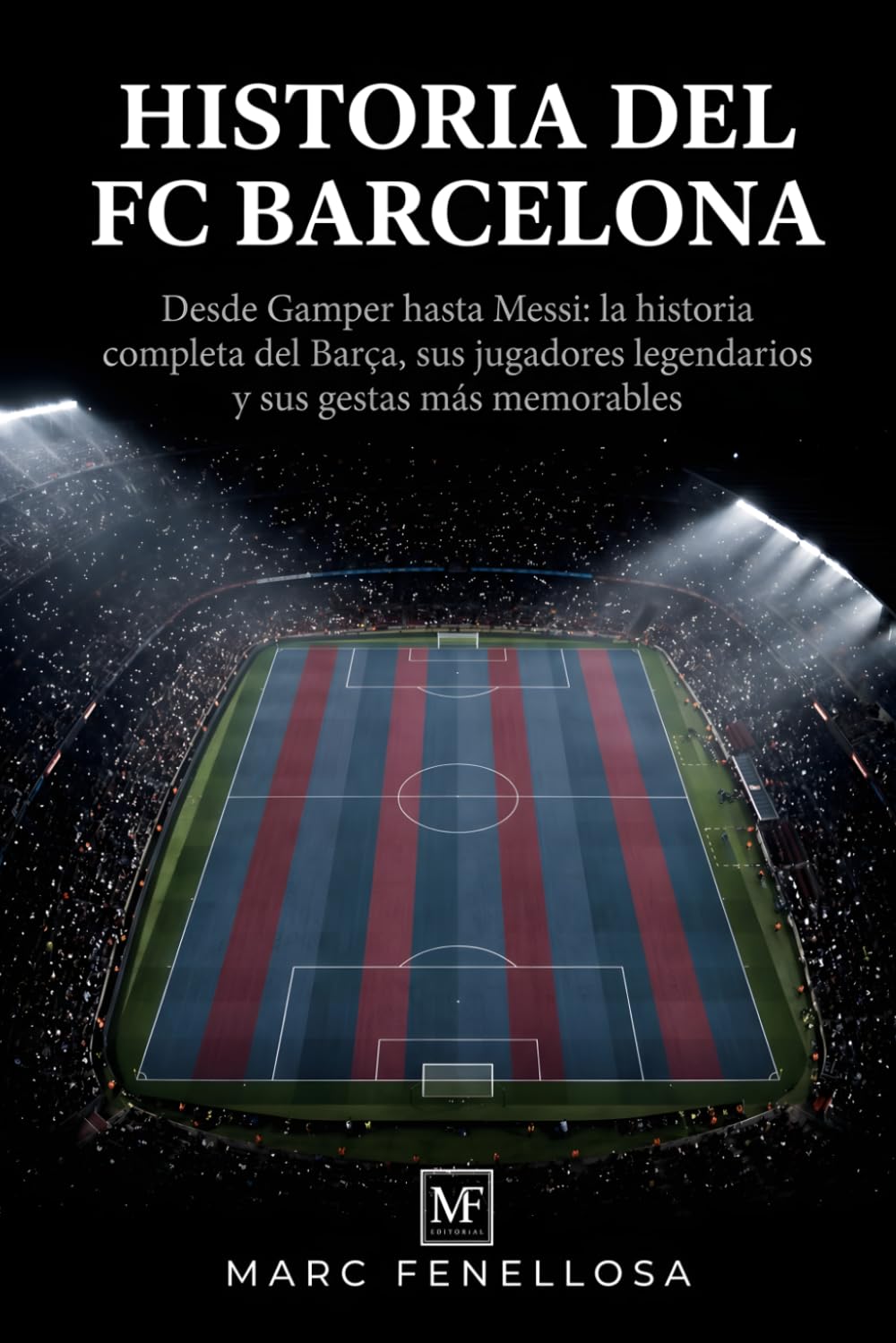 Historia del FC Barcelona: Desde Gamper hasta Messi: la historia completa del Barça, sus jugadores legendarios y sus gestas más memorables