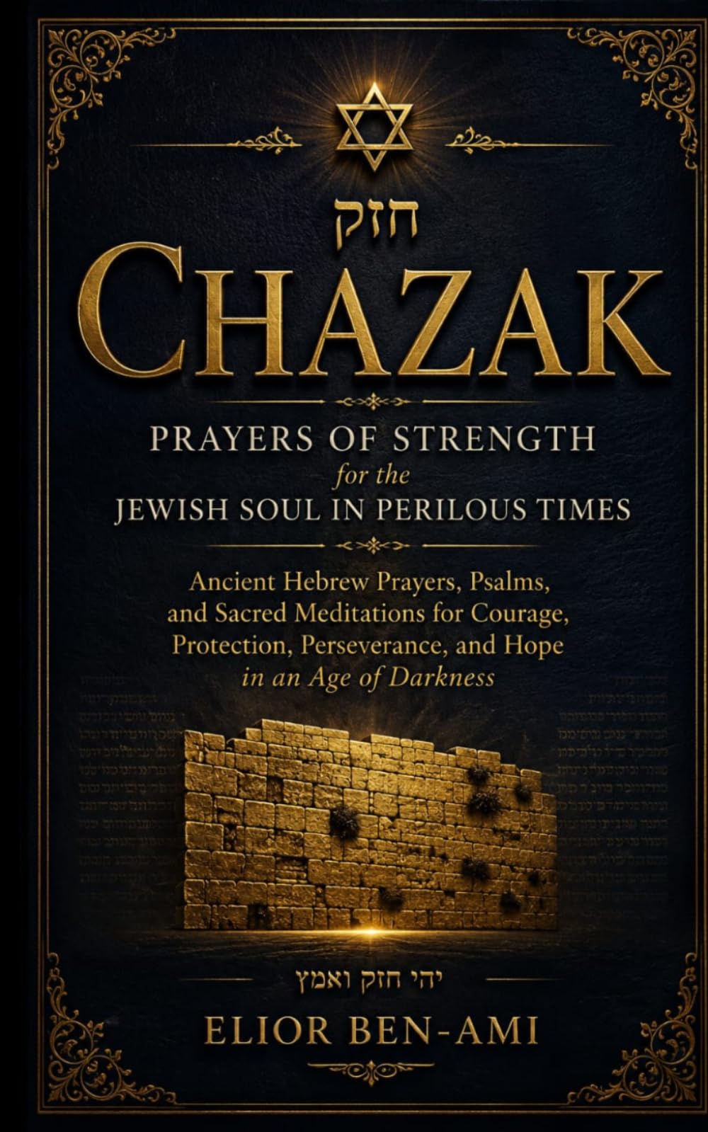 Chazak: Prayers of Strength for the Jewish Soul in Perilous Times: Ancient Hebrew Prayers, Psalms, and Sacred Meditations for Courage, Protection, Perseverance, and Hope in an Age of Darkness