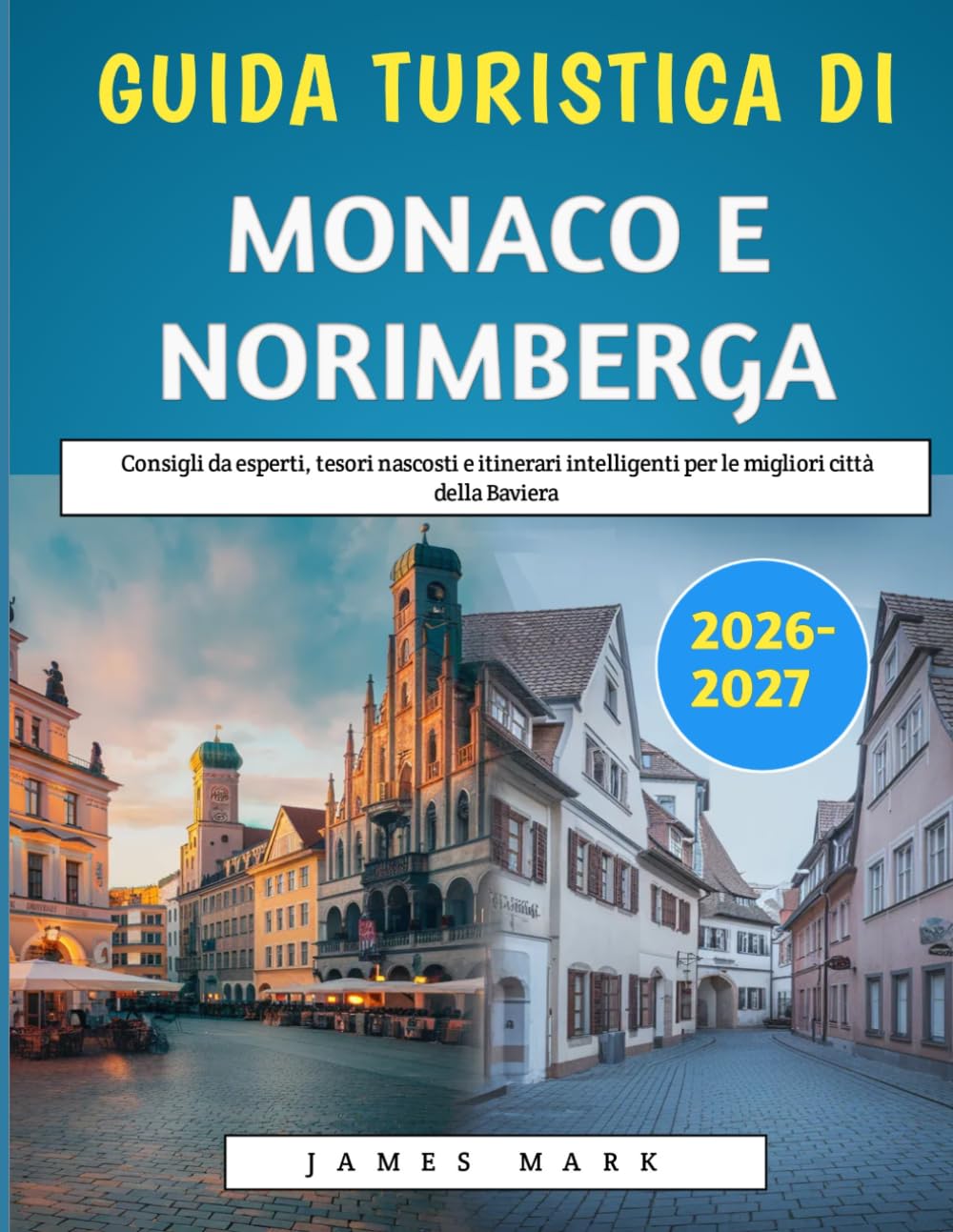 Guida Turistica Di Monaco E Norimberga 2026-2027: Consigli da esperti, tesori nascosti e itinerari intelligenti per le migliori città della Baviera
