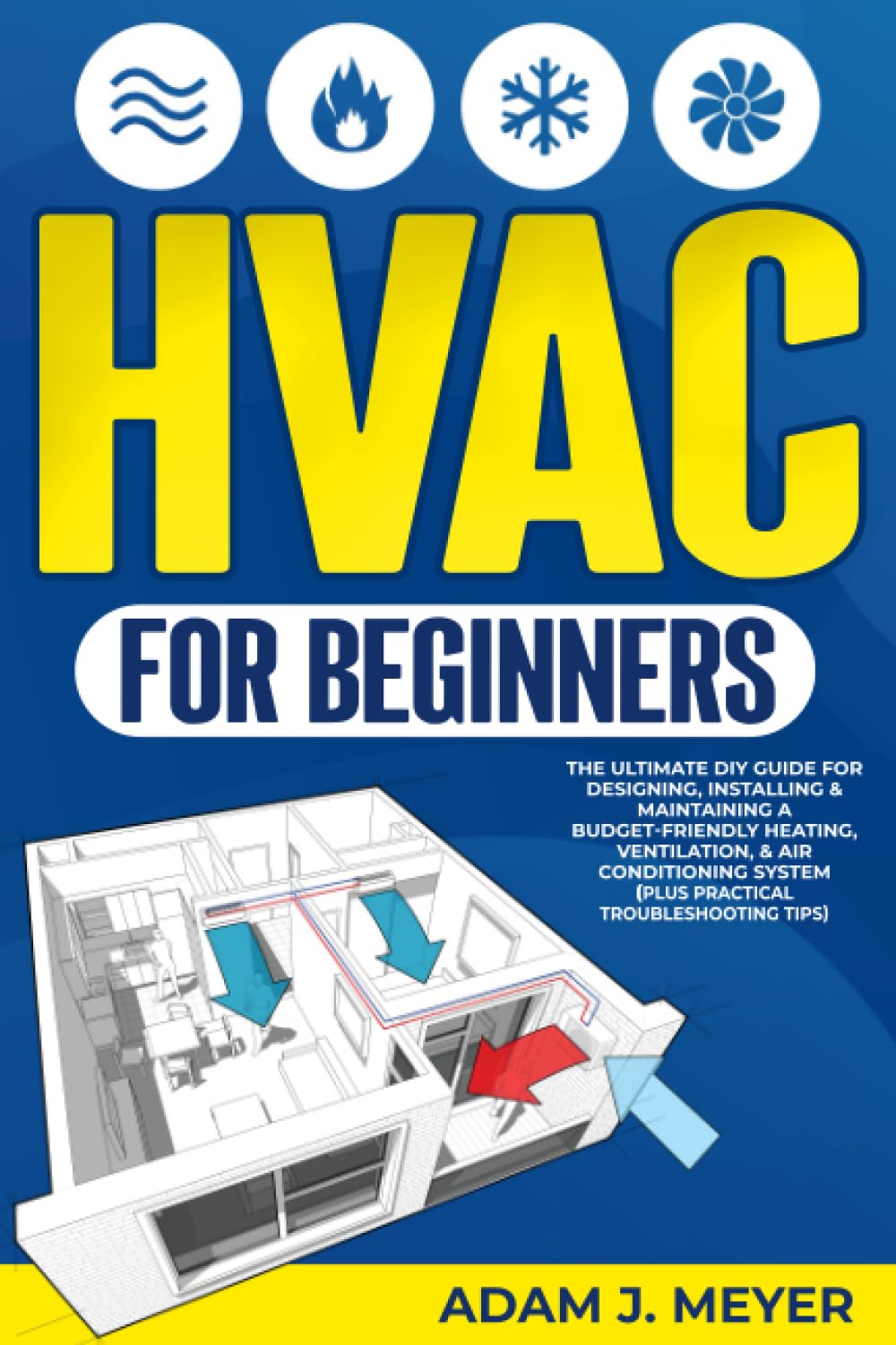 HVAC For Beginners: The Ultimate DIY Guide For Designing, Installing & Maintaining a Budget – Friendly Heating, Ventilation, & Air Conditioning System (Plus Pratical Troubleshooting Tips)